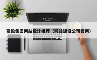 南漳建设集团网站设计推荐（网站建设公司官网）